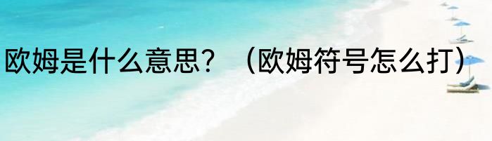 欧姆是什么意思？（欧姆符号怎么打）