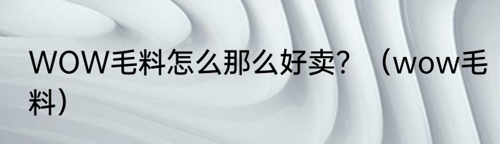 WOW毛料怎么那么好卖？（wow毛料）