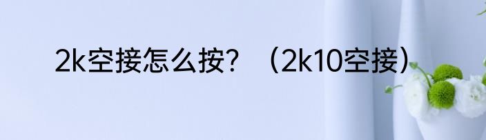 2k空接怎么按？（2k10空接）