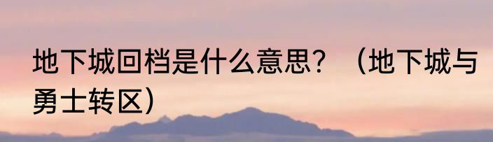 地下城回档是什么意思？（地下城与勇士转区）