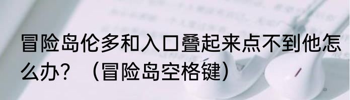 冒险岛伦多和入口叠起来点不到他怎么办？（冒险岛空格键）