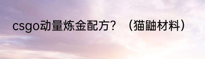 csgo动量炼金配方？（猫鼬材料）