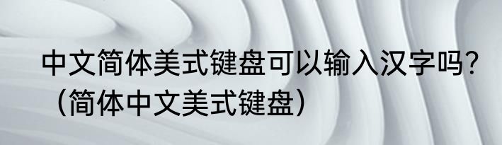 中文简体美式键盘可以输入汉字吗？（简体中文美式键盘）