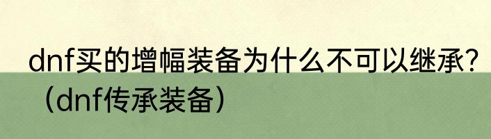 dnf买的增幅装备为什么不可以继承？（dnf传承装备）