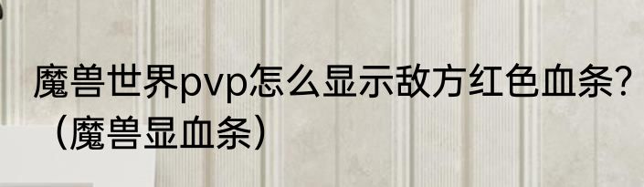 魔兽世界pvp怎么显示敌方红色血条？（魔兽显血条）