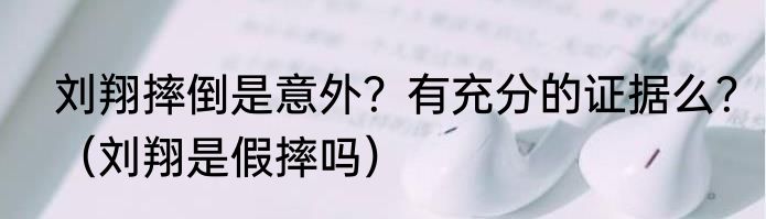 刘翔摔倒是意外？有充分的证据么？（刘翔是假摔吗）