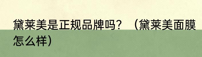 黛莱美是正规品牌吗？（黛莱美面膜怎么样）