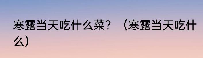 寒露当天吃什么菜？（寒露当天吃什么）