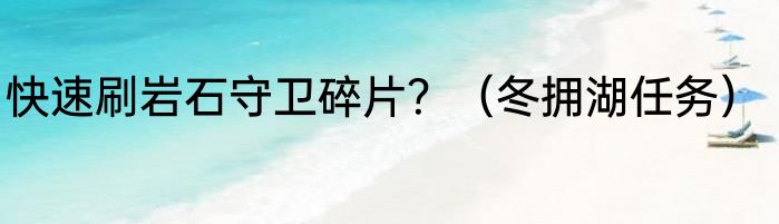 快速刷岩石守卫碎片？（冬拥湖任务）