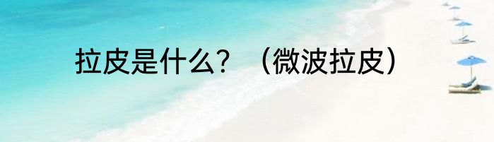 拉皮是什么？（微波拉皮）