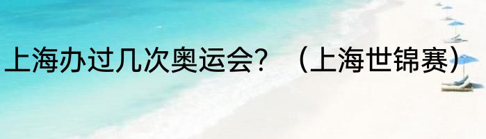 上海办过几次奥运会？（上海世锦赛）