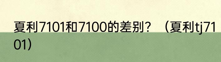 夏利7101和7100的差别？（夏利tj7101）
