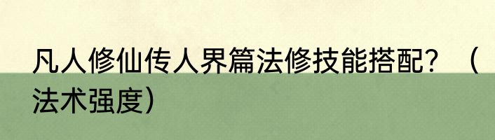 凡人修仙传人界篇法修技能搭配？（法术强度）