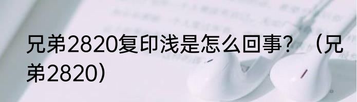 兄弟2820复印浅是怎么回事？（兄弟2820）