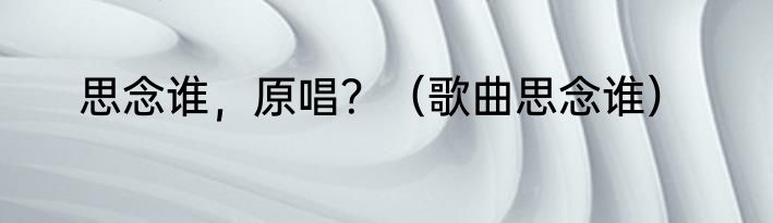 思念谁，原唱？（歌曲思念谁）