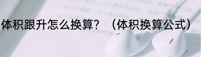 体积跟升怎么换算？（体积换算公式）