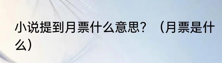 小说提到月票什么意思？（月票是什么）