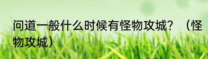 问道一般什么时候有怪物攻城？（怪物攻城）