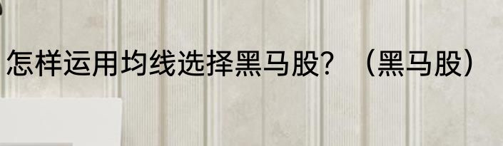 怎样运用均线选择黑马股？（黑马股）
