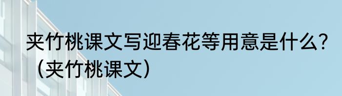 夹竹桃课文写迎春花等用意是什么？（夹竹桃课文）