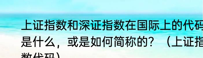 上证指数和深证指数在国际上的代码是什么，或是如何简称的？（上证指数代码）