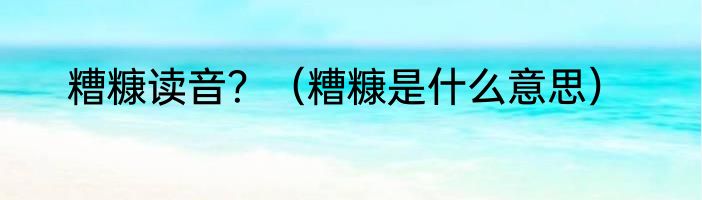 糟糠读音？（糟糠是什么意思）