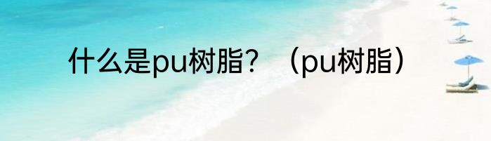 什么是pu树脂？（pu树脂）