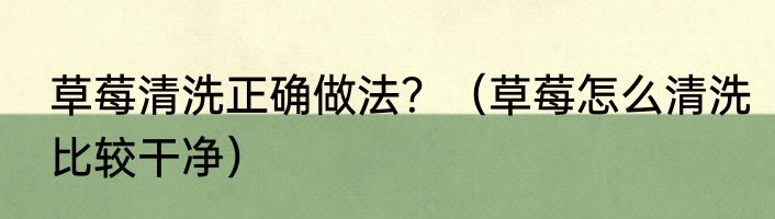 草莓清洗正确做法？（草莓怎么清洗比较干净）
