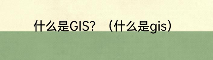 什么是GIS？（什么是gis）
