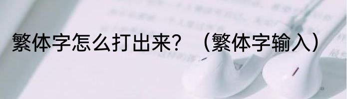 繁体字怎么打出来？（繁体字输入）