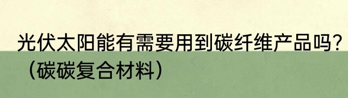 光伏太阳能有需要用到碳纤维产品吗？（碳碳复合材料）