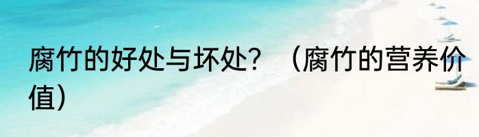 腐竹的好处与坏处？（腐竹的营养价值）