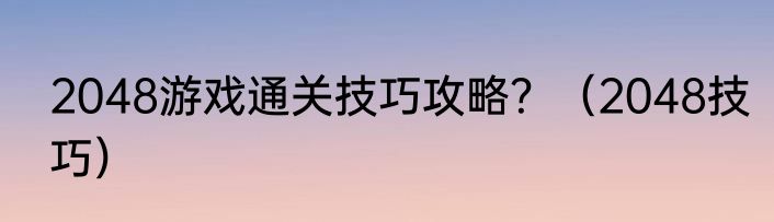 2048游戏通关技巧攻略？（2048技巧）