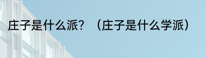 庄子是什么派？（庄子是什么学派）