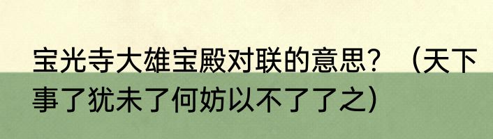 宝光寺大雄宝殿对联的意思？（天下事了犹未了何妨以不了了之）