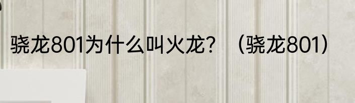 骁龙801为什么叫火龙？（骁龙801）