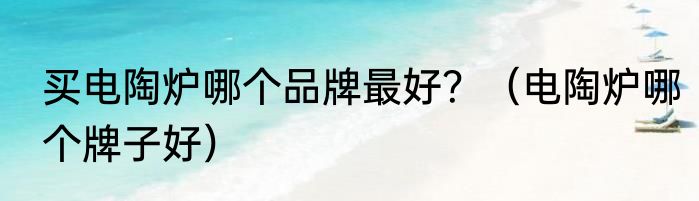 买电陶炉哪个品牌最好？（电陶炉哪个牌子好）
