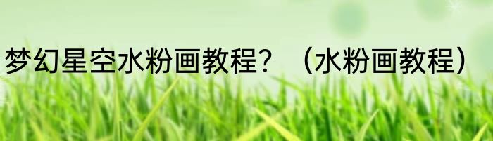 梦幻星空水粉画教程？（水粉画教程）