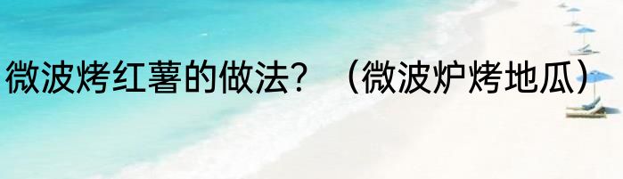 微波烤红薯的做法？（微波炉烤地瓜）