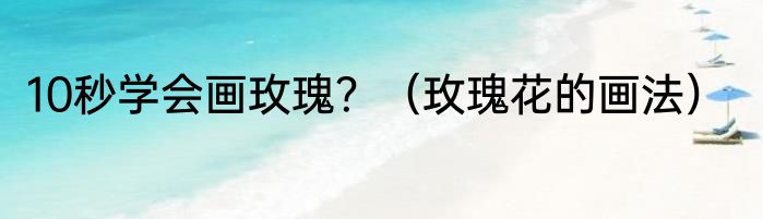 10秒学会画玫瑰？（玫瑰花的画法）