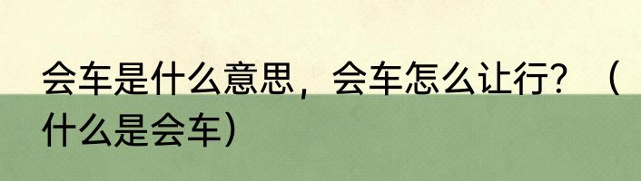会车是什么意思，会车怎么让行？（什么是会车）