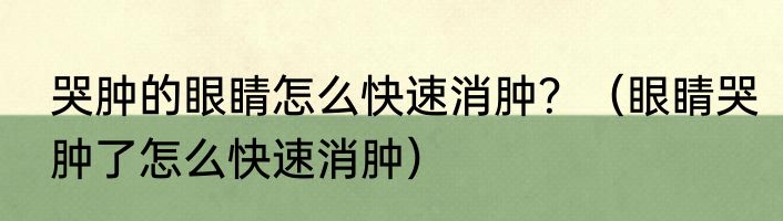 哭肿的眼睛怎么快速消肿？（眼睛哭肿了怎么快速消肿）