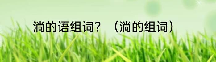 淌的语组词？（淌的组词）