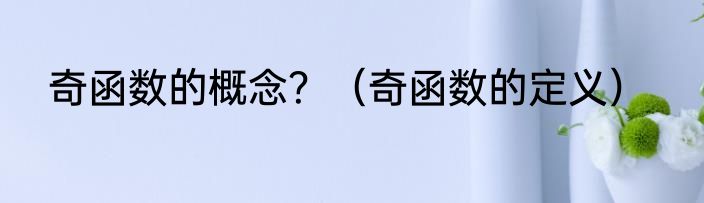 奇函数的概念？（奇函数的定义）
