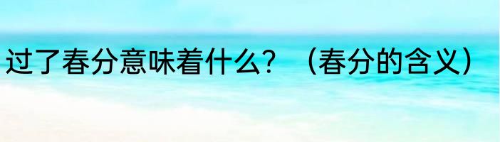 过了春分意味着什么？（春分的含义）