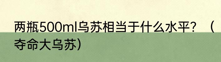 两瓶500ml乌苏相当于什么水平？（夺命大乌苏）