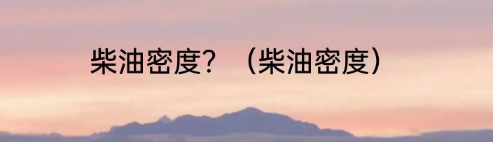 柴油密度？（柴油密度）