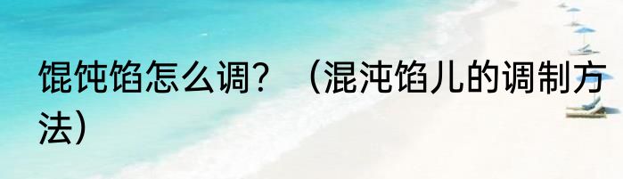 馄饨馅怎么调？（混沌馅儿的调制方法）