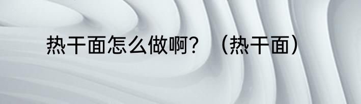 热干面怎么做啊？（热干面）