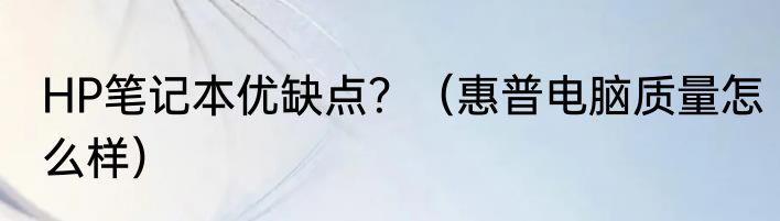 HP笔记本优缺点？（惠普电脑质量怎么样）